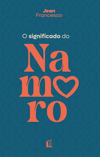 O SIGNIFICADO DO NAMORO – DESCUBRA O PROPÓSITO DO RELACIONAMENTO AMOROSO NA VIDA CRISTÃ