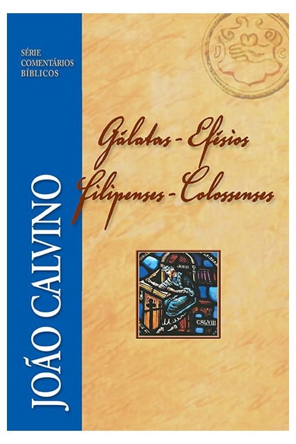 COMENTÁRIO DE GÁLATAS, EFÉSIOS, FILIPENSES E COLOSSENSES - JOÃO CALVINO