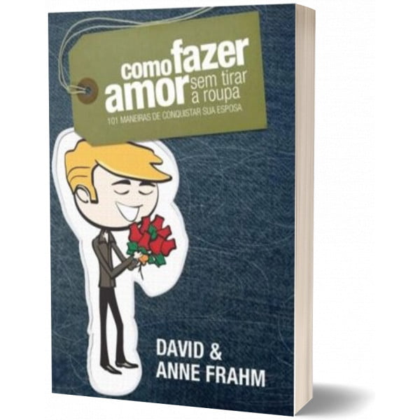 COMO FAZER AMOR SEM TIRAR A ROUPA - 101 MANEIRAS DE CONQUISTAR SUA ESPOSA