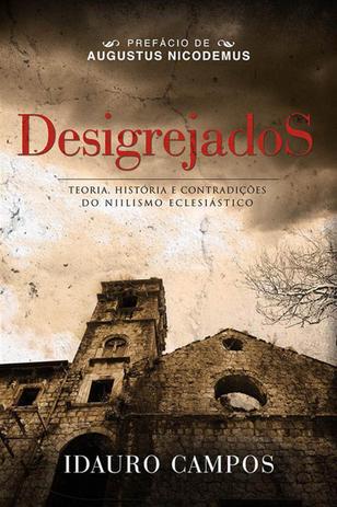 DESIGREJADOS – TEORIA, HISTÓRIA E CONTRADIÇÕES DO NIILISMO ECLESIÁSTICO