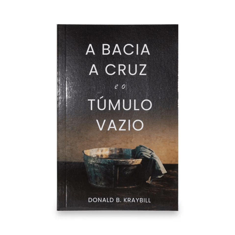 A BACIA, A CRUZ E O TUMULO VAZIO | DONALD B. KRAYBILL