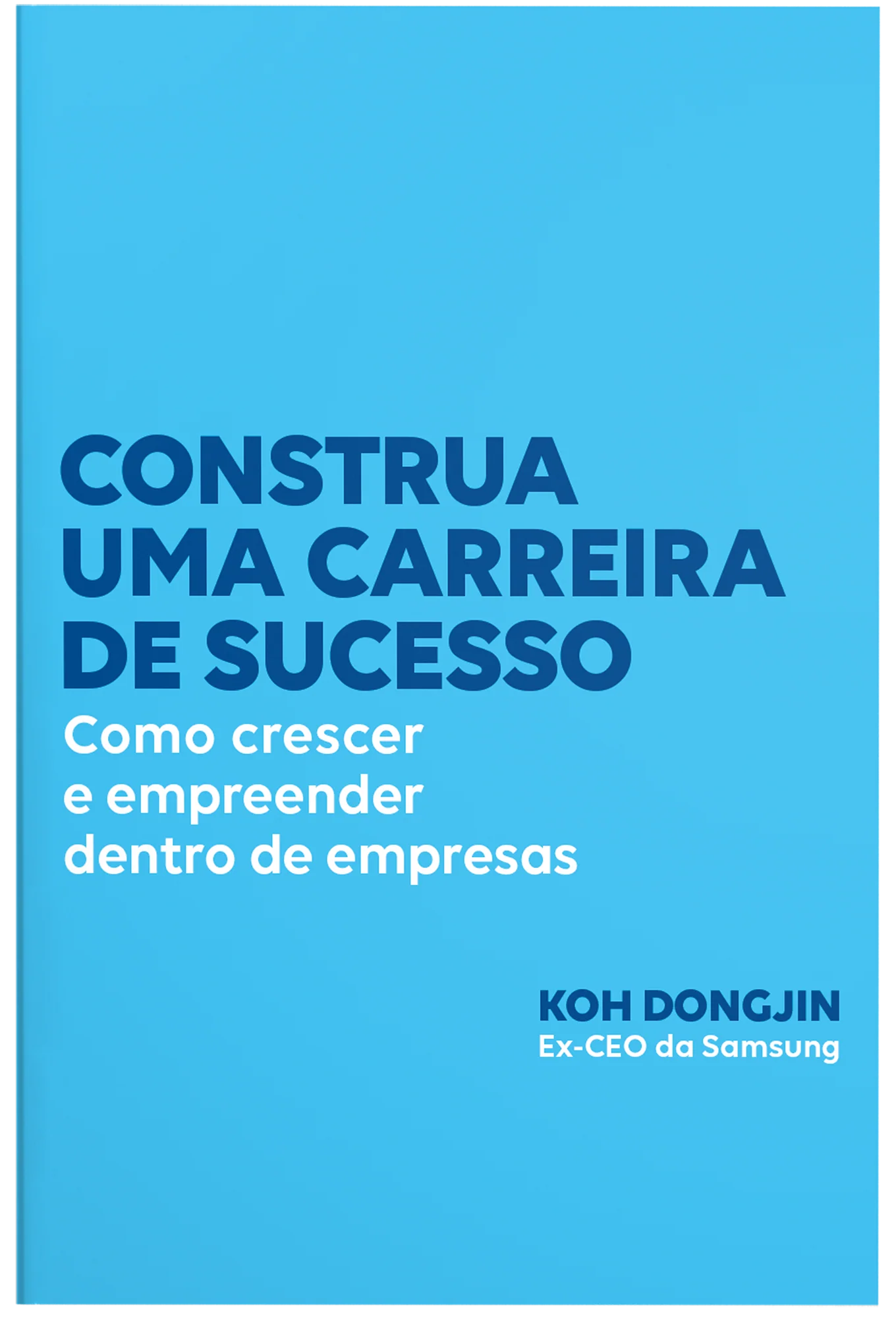 CONSTRUA UMA CARREIRA DE SUCESSO: COMO CRESCER E EMPREENDER DENTRO DE EMPRESAS – DICAS DO EX-CEO DA SAMSUNG PARA SER BEM