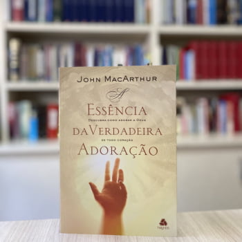 A ESSÊNCIA DA VERDADEIRA ADORAÇÃO