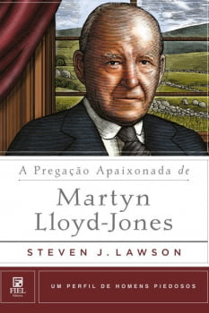 A PREGAÇÃO APAIXONADA DE MARTYN LIOYD-JONES