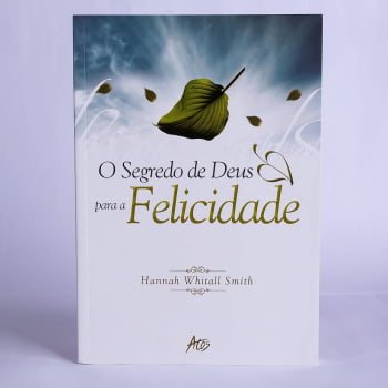 O SEGREDO DE DEUS PARA A FELICIDADE - HANNAH WHITALL SMITH