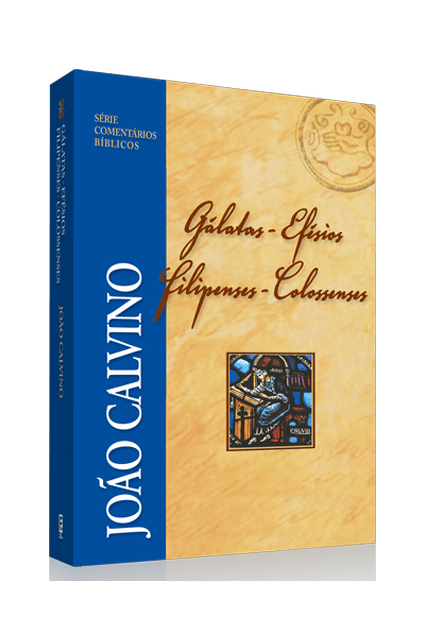 COMENTÁRIO DE GÁLATAS, EFÉSIOS, FILIPENSES E COLOSSENSES - JOÃO CALVINO