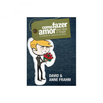 COMO FAZER AMOR SEM TIRAR A ROUPA - 101 MANEIRAS DE CONQUISTAR SUA ESPOSA