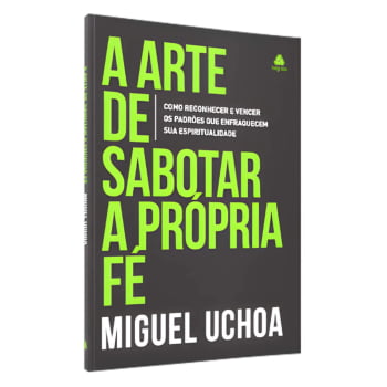 A ARTE DE SABOTAR A PRÓPRIA FÉ